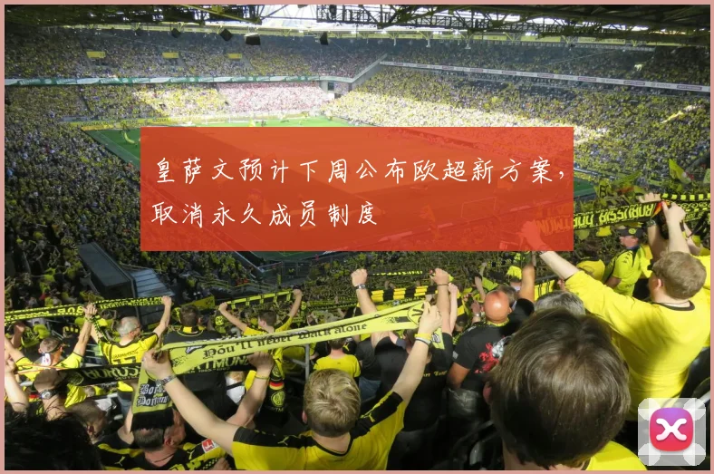皇萨文预计下周公布欧超新方案，取消永久成员制度