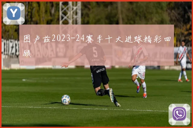 图卢兹2023-24赛季十大进球精彩回顾