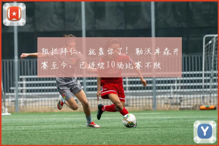 阻拦拜仁，就靠你了！勒沃库森开赛至今，已连续10场比赛不败
