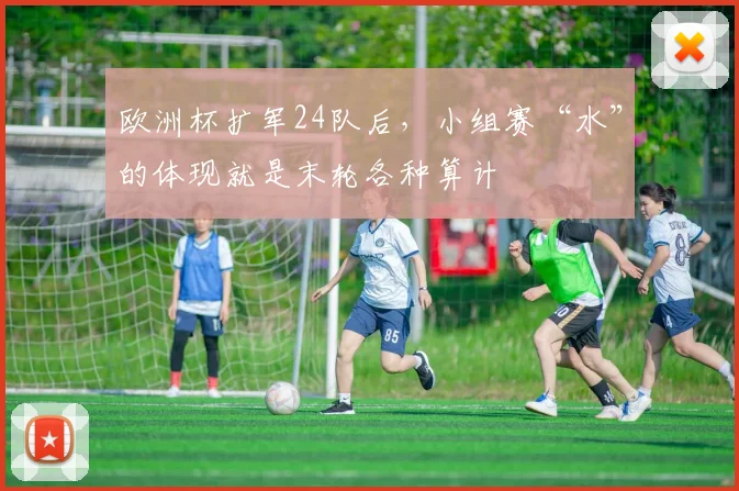 欧洲杯扩军24队后，小组赛“水”的体现就是末轮各种算计
