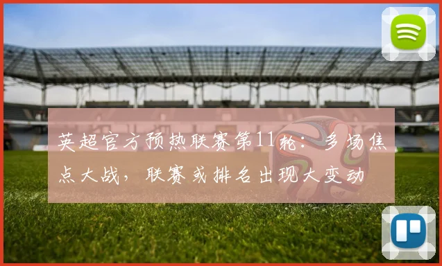 英超官方预热联赛第11轮：多场焦点大战，联赛或排名出现大变动