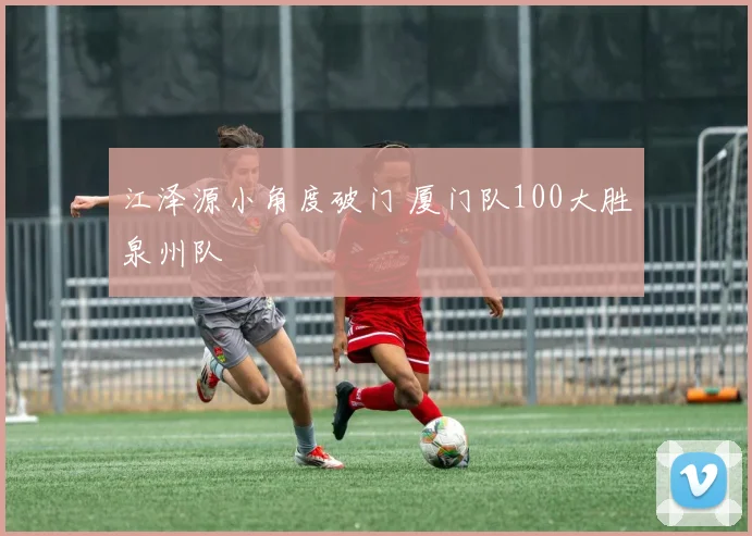 江泽源小角度破门 厦门队100大胜泉州队