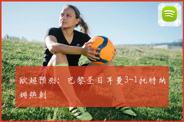 欧超预测：巴黎圣日耳曼3-1托特纳姆热刺