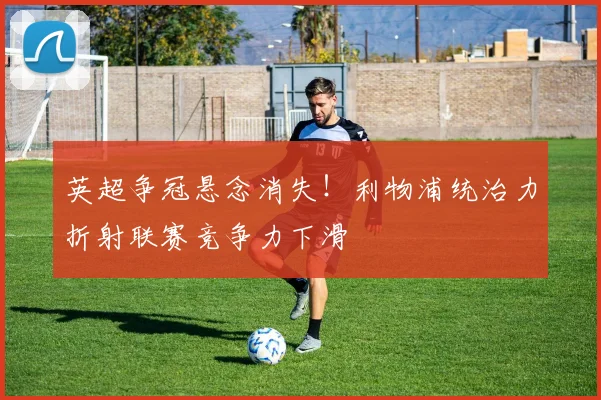 英超争冠悬念消失！利物浦统治力折射联赛竞争力下滑