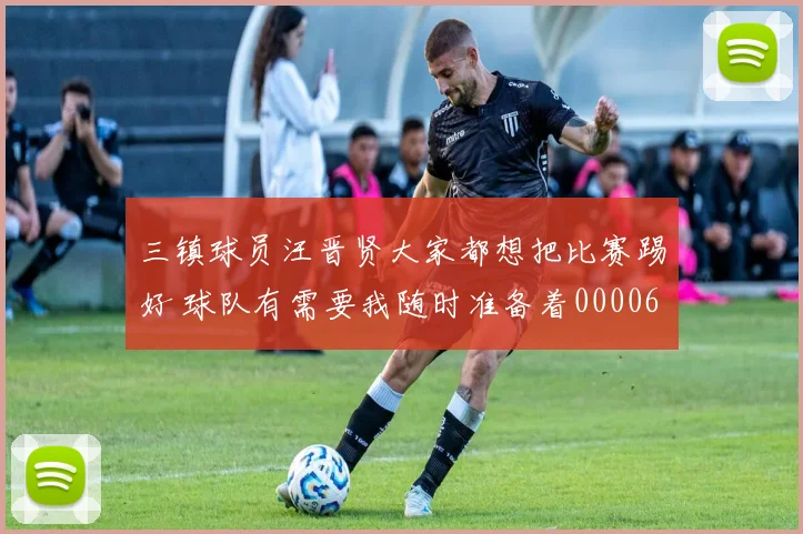 三镇球员汪晋贤大家都想把比赛踢好 球队有需要我随时准备着0000644
