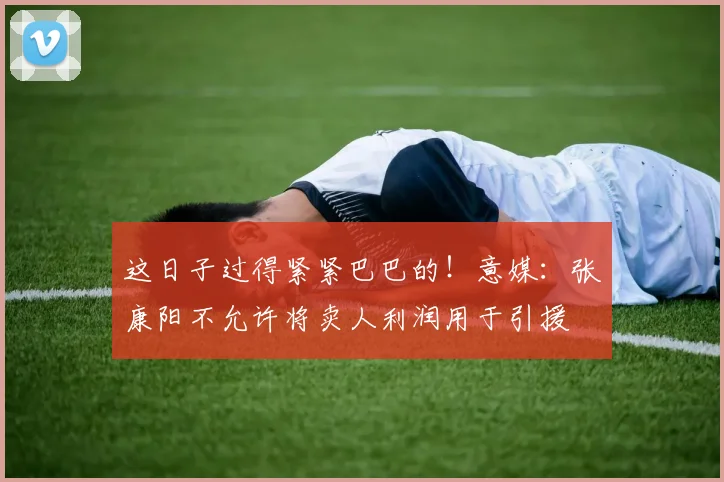 这日子过得紧紧巴巴的！意媒：张康阳不允许将卖人利润用于引援