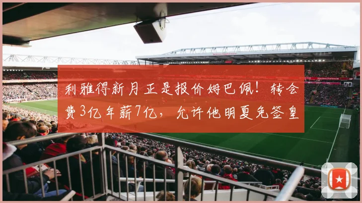 利雅得新月正是报价姆巴佩！转会费3亿年薪7亿，允许他明夏免签皇马