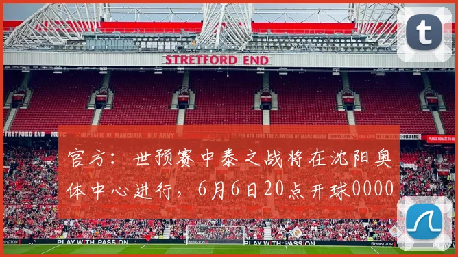官方：世预赛中泰之战将在沈阳奥体中心进行，6月6日20点开球0000644