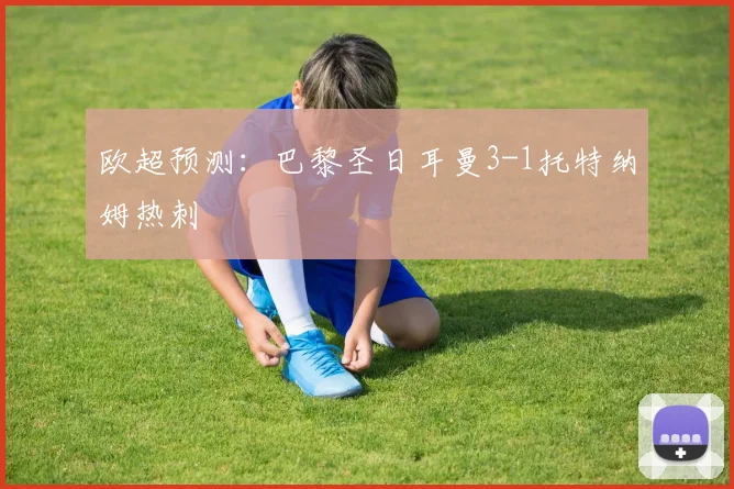 欧超预测：巴黎圣日耳曼3-1托特纳姆热刺